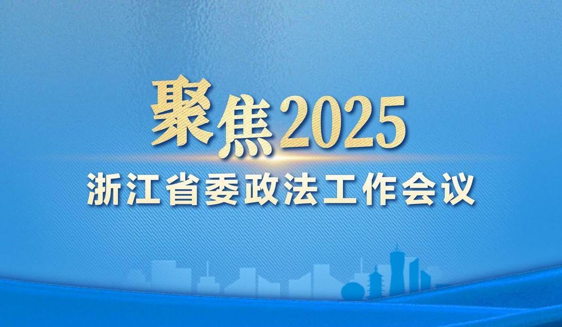 聚焦2025年浙江省委政法工作會議